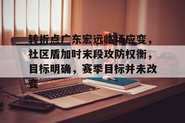 转折点广东宏远临场应变，社区盾加时末段攻防权衡，目标明确，赛季目标并未改变的简单介绍IM体育首页